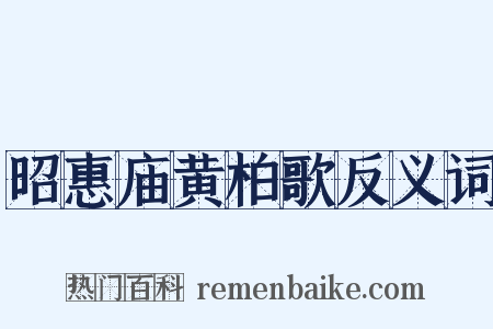 昭惠庙黄柏歌反义词是什么意思的图片
